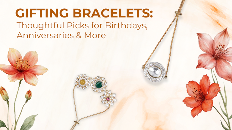 Gifting Bracelets: Thoughtful Picks for Birthdays, Anniversaries & More