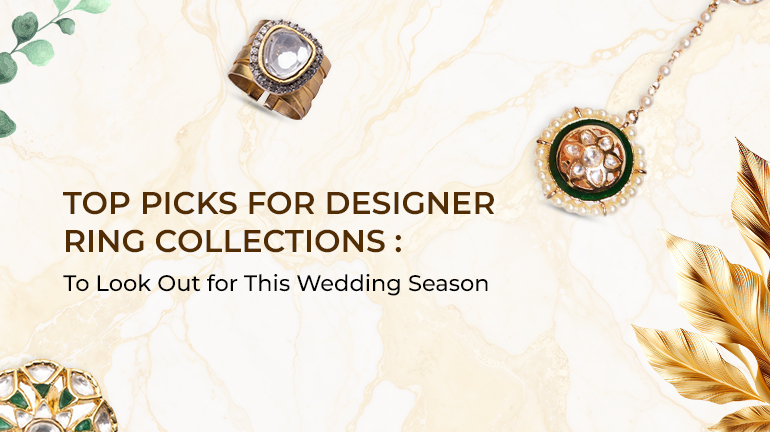 Top Picks for Designer Ring Collections to Look Out for This Wedding Season